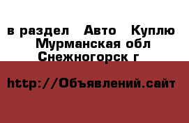  в раздел : Авто » Куплю . Мурманская обл.,Снежногорск г.